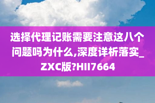 选择代理记账需要注意这八个问题吗为什么,深度详析落实_ZXC版?HII7664