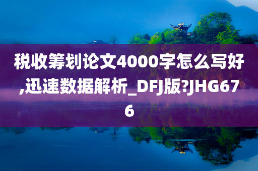 税收筹划论文4000字怎么写好,迅速数据解析_DFJ版?JHG676