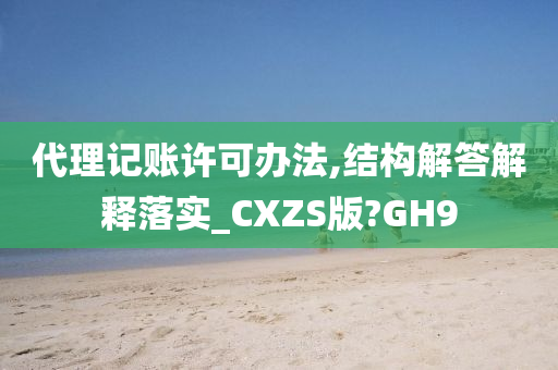 代理记账许可办法,结构解答解释落实_CXZS版?GH9