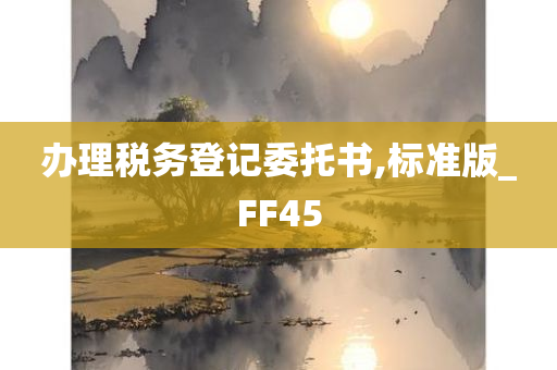 办理税务登记委托书,标准版_FF45