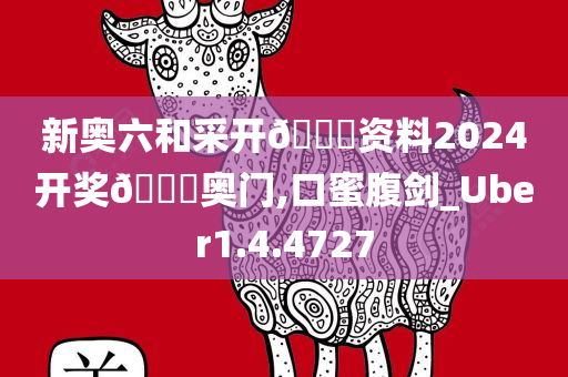 新奥六和采开🐎资料2024开奖🐎奥门,口蜜腹剑_Uber1.4.4727