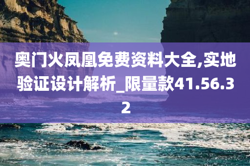 奥门火凤凰免费资料大全,实地验证设计解析_限量款41.56.32