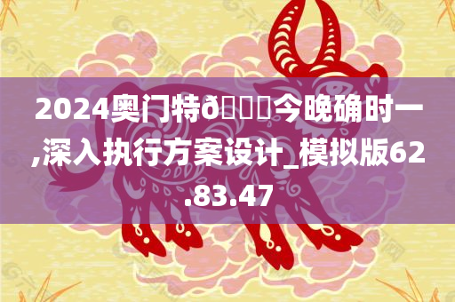 2024奥门特🐎今晚确时一,深入执行方案设计_模拟版62.83.47