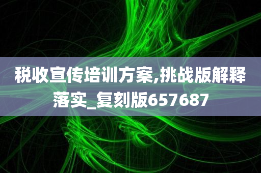 税收宣传培训方案,挑战版解释落实_复刻版657687