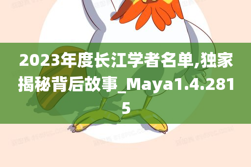 2023年度长江学者名单,独家揭秘背后故事_Maya1.4.2815