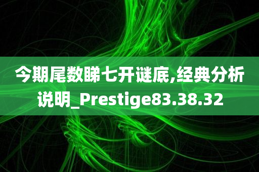 今期尾数睇七开谜底,经典分析说明_Prestige83.38.32