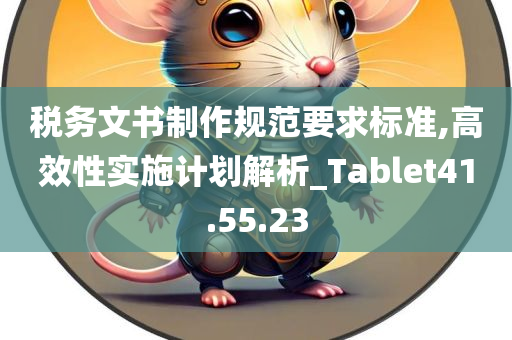 税务文书制作规范要求标准,高效性实施计划解析_Tablet41.55.23