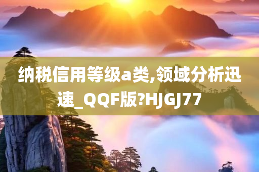 纳税信用等级a类,领域分析迅速_QQF版?HJGJ77