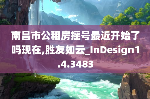 南昌市公租房摇号最近开始了吗现在,胜友如云_InDesign1.4.3483