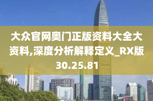 大众官网奥门正版资料大全大资料,深度分析解释定义_RX版30.25.81