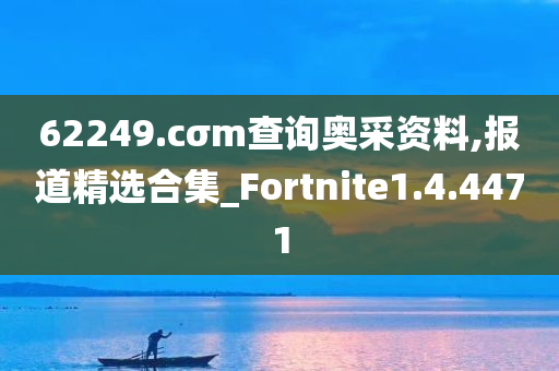 62249.cσm查询奥采资料,报道精选合集_Fortnite1.4.4471