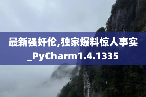 最新强奸伦,独家爆料惊人事实_PyCharm1.4.1335