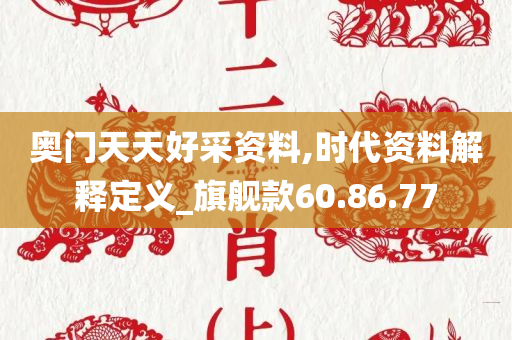 奥门天天好采资料,时代资料解释定义_旗舰款60.86.77