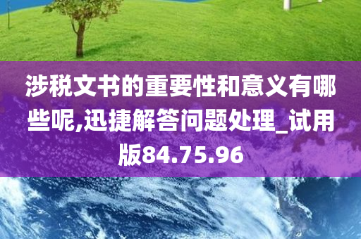 涉税文书的重要性和意义有哪些呢,迅捷解答问题处理_试用版84.75.96