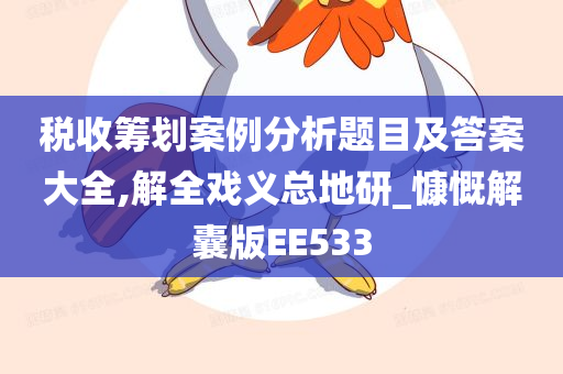 税收筹划案例分析题目及答案大全,解全戏义总地研_慷慨解囊版EE533