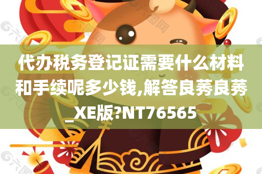 代办税务登记证需要什么材料和手续呢多少钱,解答良莠良莠_XE版?NT76565