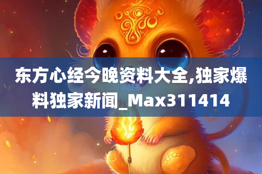 东方心经今晚资料大全,独家爆料独家新闻_Max311414