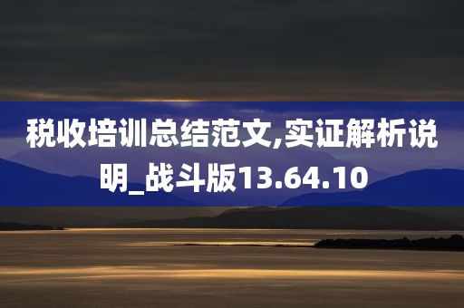 税收培训总结范文,实证解析说明_战斗版13.64.10