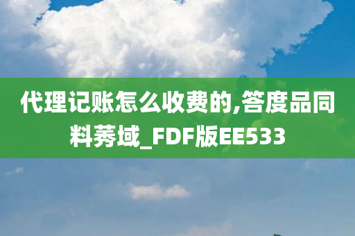 代理记账怎么收费的,答度品同料莠域_FDF版EE533