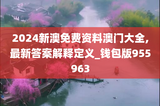 2024新澳免费资料澳门大全,最新答案解释定义_钱包版955963