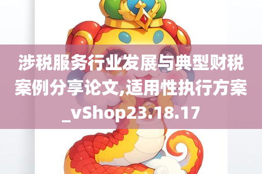 涉税服务行业发展与典型财税案例分享论文,适用性执行方案_vShop23.18.17