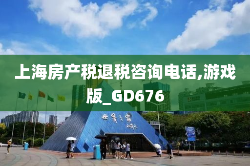 上海房产税退税咨询电话,游戏版_GD676