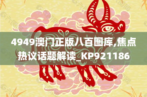 4949澳门正版八百图库,焦点热议话题解读_KP921186