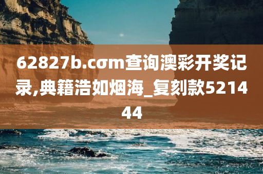 62827b.cσm查询澳彩开奖记录,典籍浩如烟海_复刻款521444