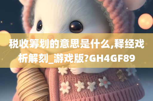 税收筹划的意思是什么,释经戏析解刻_游戏版?GH4GF89