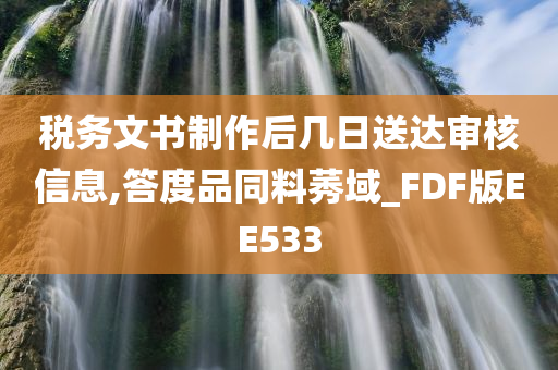 税务文书制作后几日送达审核信息,答度品同料莠域_FDF版EE533