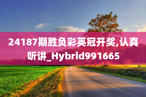 24187期胜负彩英冠开奖,认真听讲_Hybrid991665