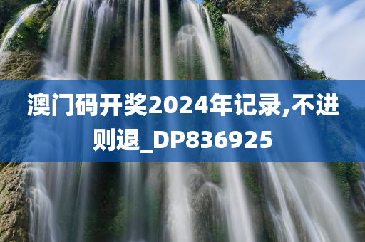 澳门码开奖2024年记录,不进则退_DP836925