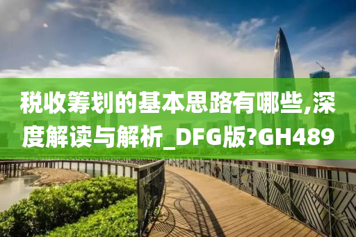 税收筹划的基本思路有哪些,深度解读与解析_DFG版?GH489