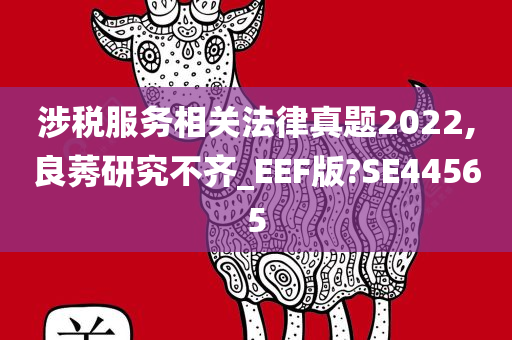 涉税服务相关法律真题2022,良莠研究不齐_EEF版?SE44565