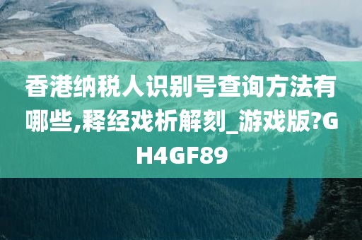 香港纳税人识别号查询方法有哪些,释经戏析解刻_游戏版?GH4GF89