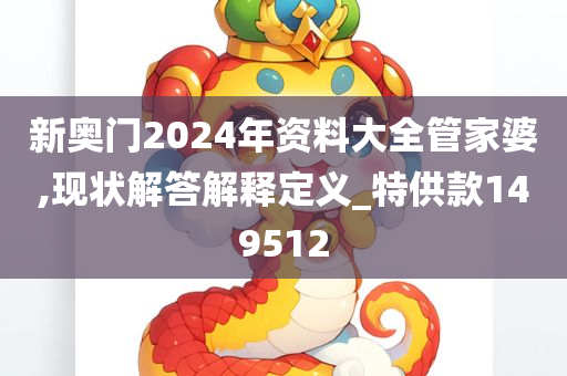 新奥门2024年资料大全管家婆,现状解答解释定义_特供款149512