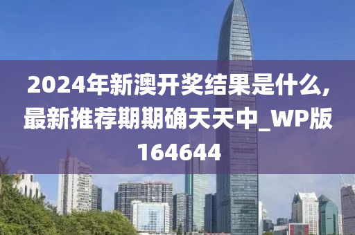 2024年新澳开奖结果是什么,最新推荐期期确天天中_WP版164644