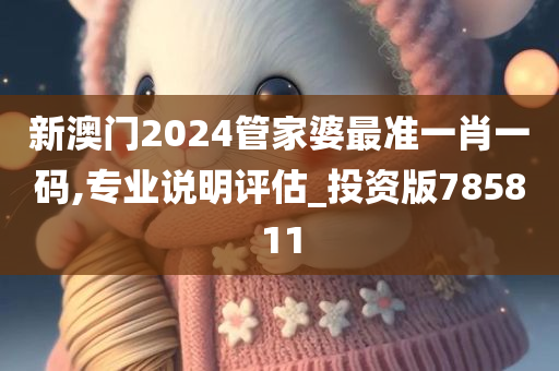 新澳门2024管家婆最准一肖一码,专业说明评估_投资版785811