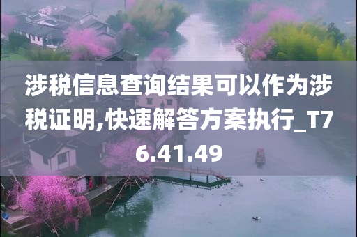 涉税信息查询结果可以作为涉税证明,快速解答方案执行_T76.41.49