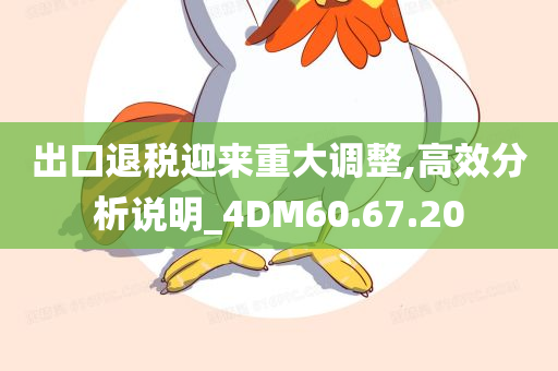 出口退税迎来重大调整,高效分析说明_4DM60.67.20