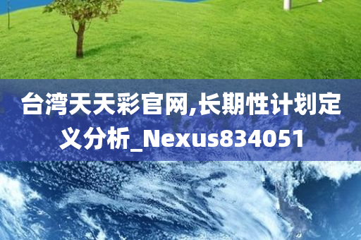 台湾天天彩官网,长期性计划定义分析_Nexus834051