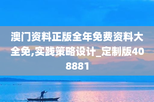 澳门资料正版全年免费资料大全免,实践策略设计_定制版408881