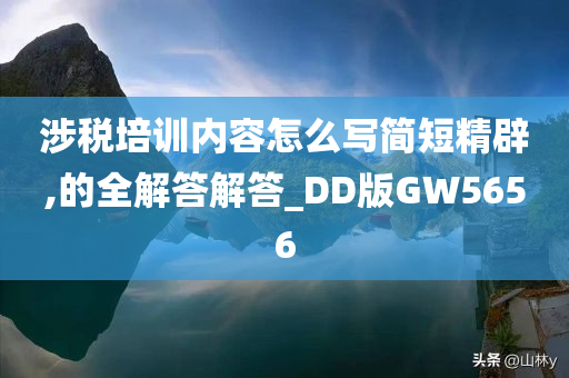 涉税培训内容怎么写简短精辟,的全解答解答_DD版GW5656