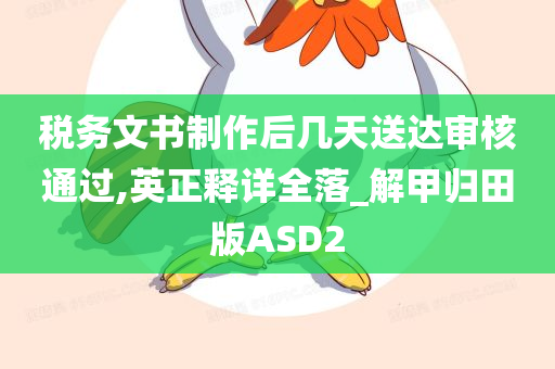 税务文书制作后几天送达审核通过,英正释详全落_解甲归田版ASD2