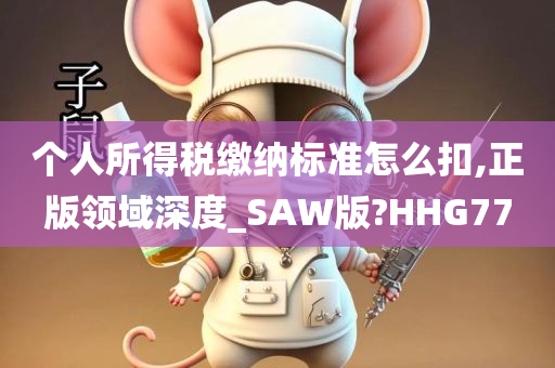 个人所得税缴纳标准怎么扣,正版领域深度_SAW版?HHG77