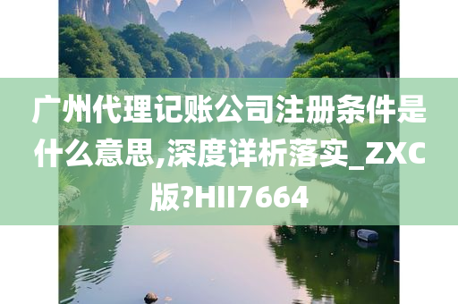 广州代理记账公司注册条件是什么意思,深度详析落实_ZXC版?HII7664