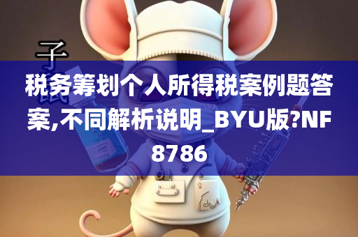 税务筹划个人所得税案例题答案,不同解析说明_BYU版?NF8786