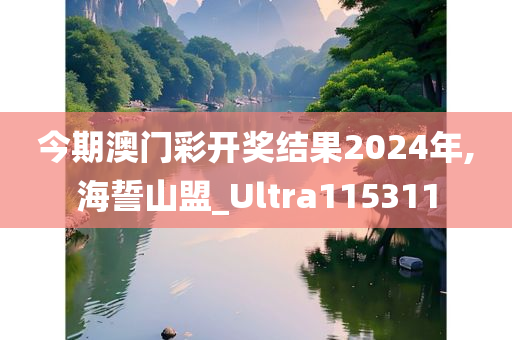 今期澳门彩开奖结果2024年,海誓山盟_Ultra115311