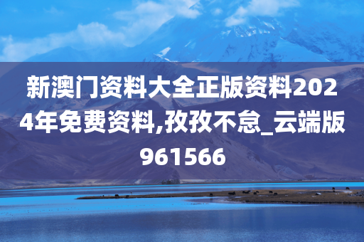 新澳门资料大全正版资料2024年免费资料,孜孜不怠_云端版961566