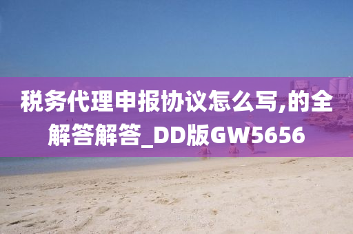 税务代理申报协议怎么写,的全解答解答_DD版GW5656